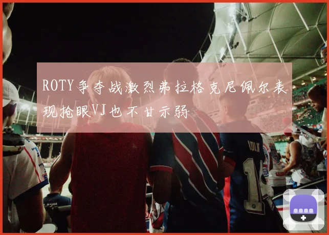 ROTY争夺战激烈弗拉格克尼佩尔表现抢眼VJ也不甘示弱