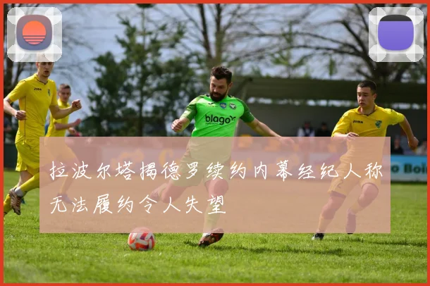 拉波尔塔揭德罗续约内幕经纪人称无法履约令人失望