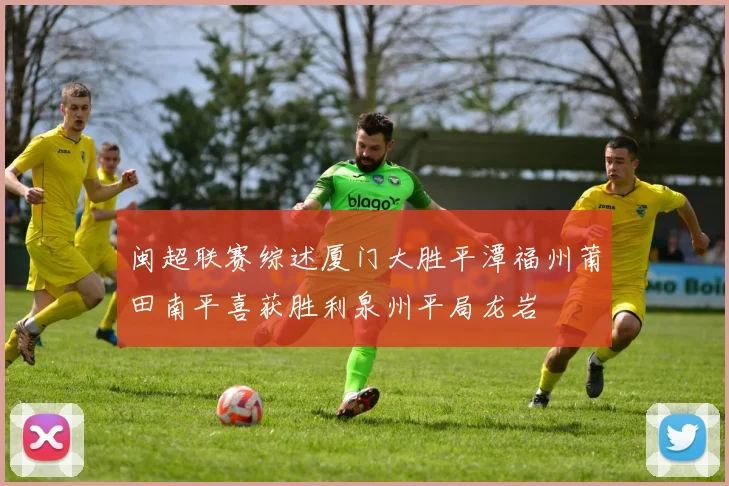 闽超联赛综述厦门大胜平潭福州莆田南平喜获胜利泉州平局龙岩