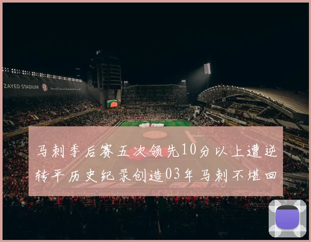 马刺季后赛五次领先10分以上遭逆转平历史纪录创造03年马刺不堪回首的尴尬