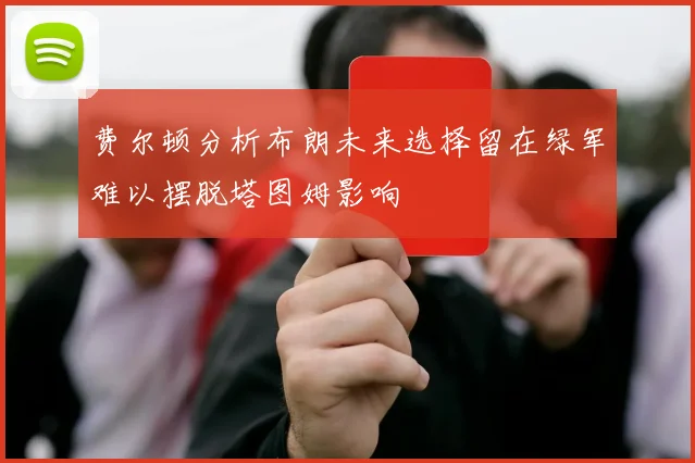 费尔顿分析布朗未来选择留在绿军难以摆脱塔图姆影响