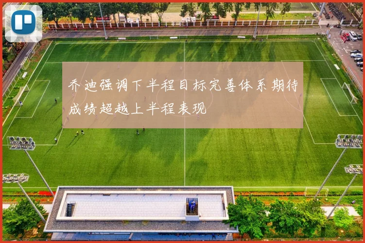 乔迪强调下半程目标完善体系期待成绩超越上半程表现