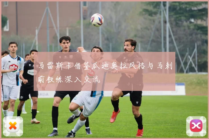 马雷斯卡借鉴瓜迪奥拉风格与马刺前教练深入交流