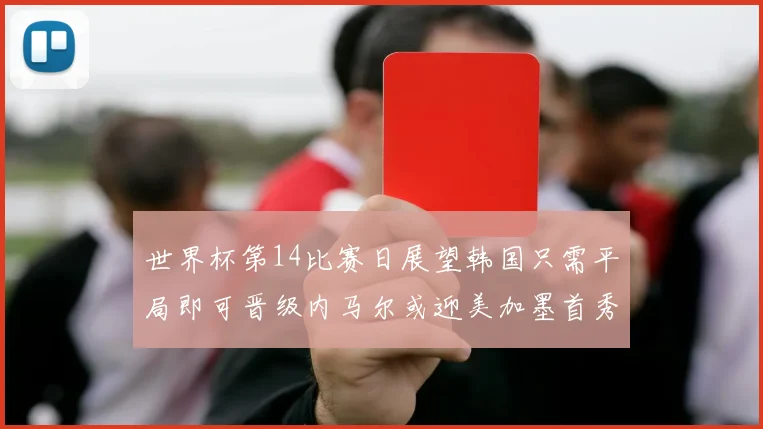 世界杯第14比赛日展望韩国只需平局即可晋级内马尔或迎美加墨首秀
