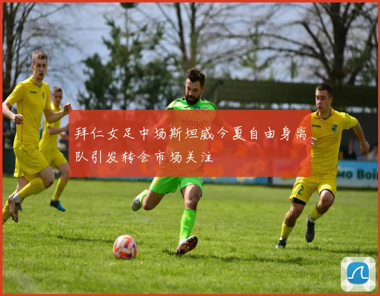 拜仁女足中场斯坦威今夏自由身离队引发转会市场关注